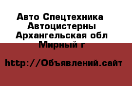 Авто Спецтехника - Автоцистерны. Архангельская обл.,Мирный г.